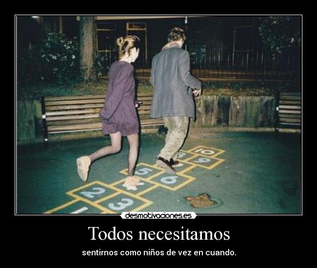 Todos necesitamos - sentirnos como niños de vez en cuando.