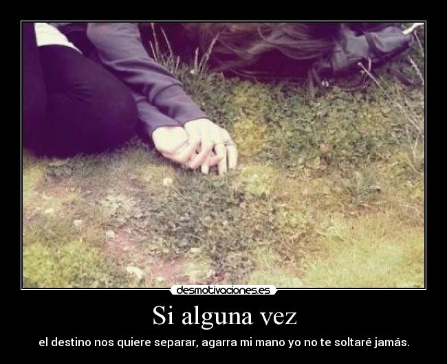 Si alguna vez - el destino nos quiere separar, agarra mi mano yo no te soltaré jamás.