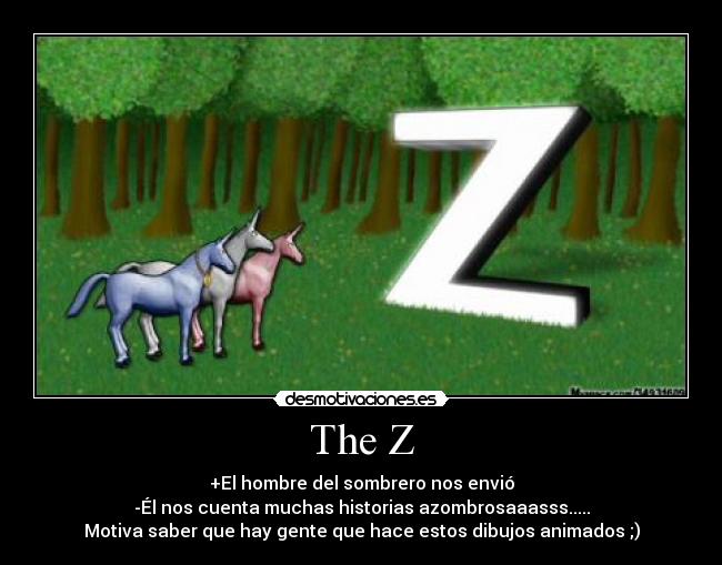 The Z - +El hombre del sombrero nos envió
-Él nos cuenta muchas historias azombrosaaasss.....
Motiva saber que hay gente que hace estos dibujos animados ;)