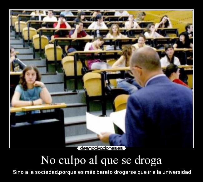 No culpo al que se droga - Sino a la sociedad,porque es más barato drogarse que ir a la universidad