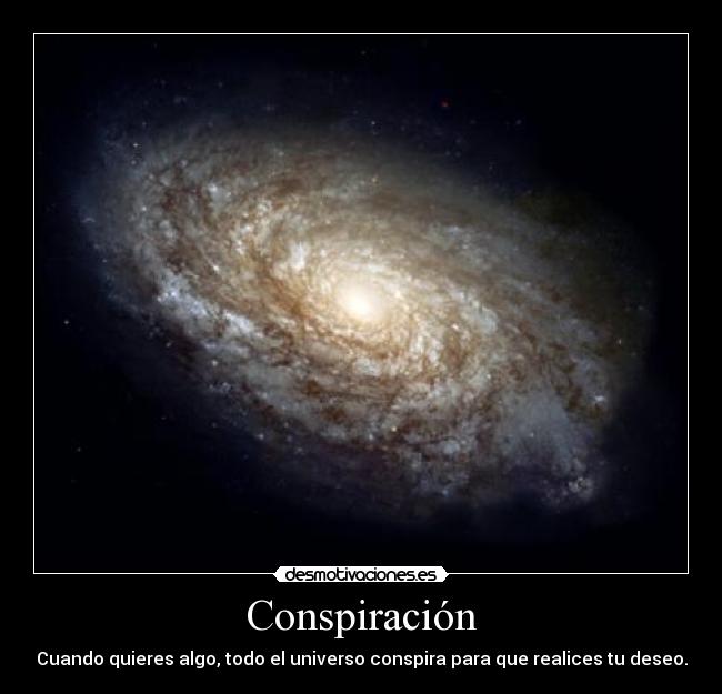 Conspiración - Cuando quieres algo, todo el universo conspira para que realices tu deseo.
