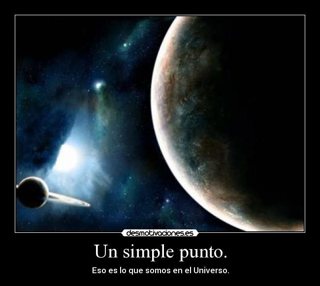 Un simple punto. - Eso es lo que somos en el Universo.