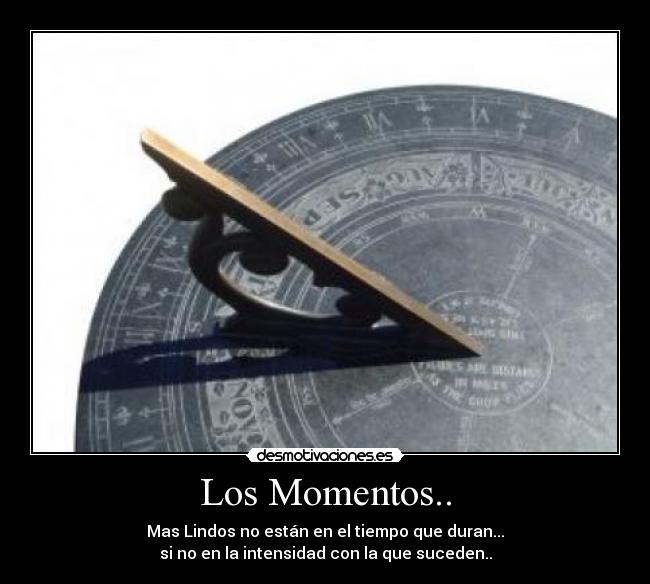 Los Momentos.. - Mas Lindos no están en el tiempo que duran...
si no en la intensidad con la que suceden..