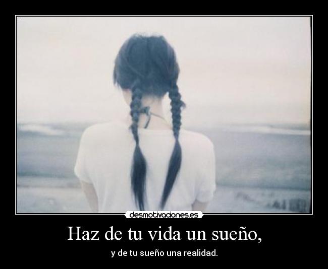 Haz de tu vida un sueño, -