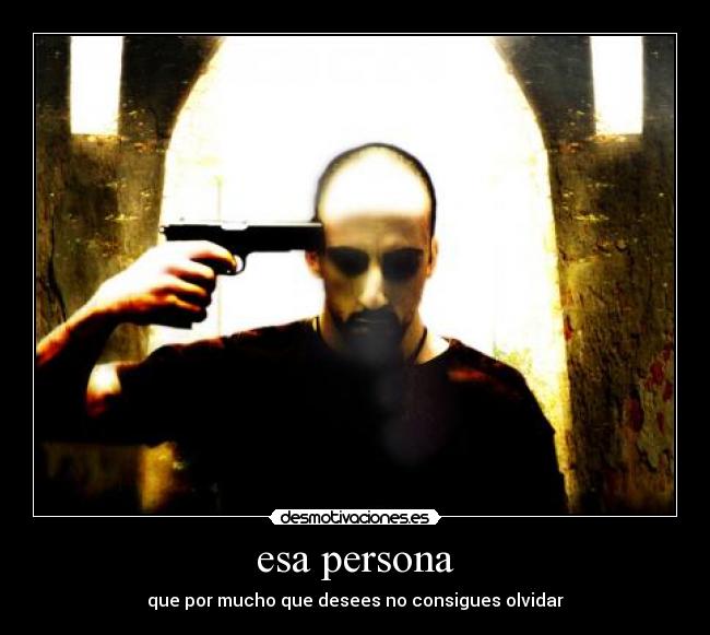 esa persona - que por mucho que desees no consigues olvidar