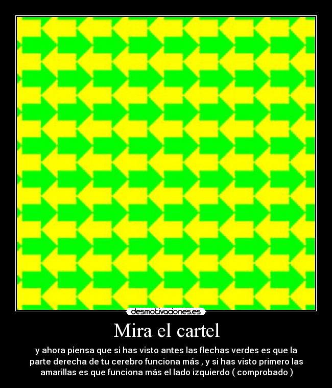 Mira el cartel - y ahora piensa que si has visto antes las flechas verdes es que la
parte derecha de tu cerebro funciona más , y si has visto primero las
amarillas es que funciona más el lado izquierdo ( comprobado )