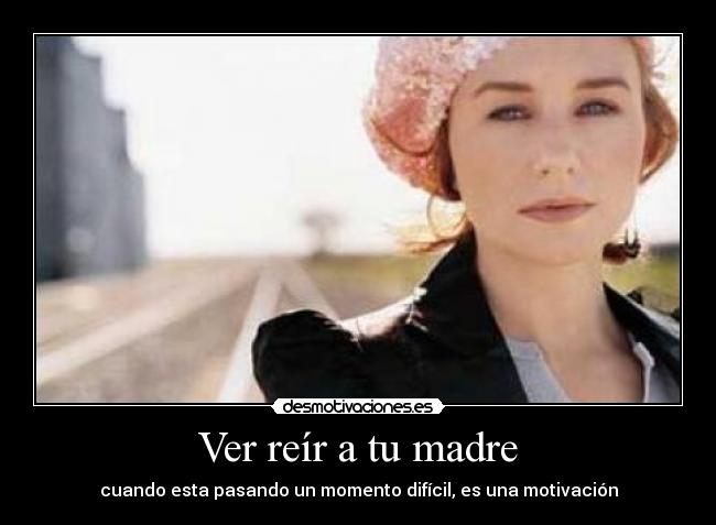 Ver reír a tu madre - cuando esta pasando un momento difícil, es una motivación