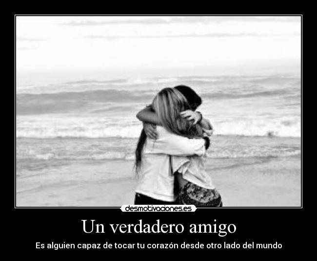 Un verdadero amigo - Es alguien capaz de tocar tu corazón desde otro lado del mundo