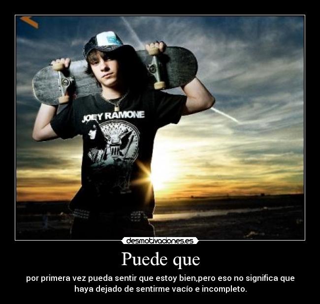 Puede que - por primera vez pueda sentir que estoy bien,pero eso no significa que
haya dejado de sentirme vacío e incompleto.