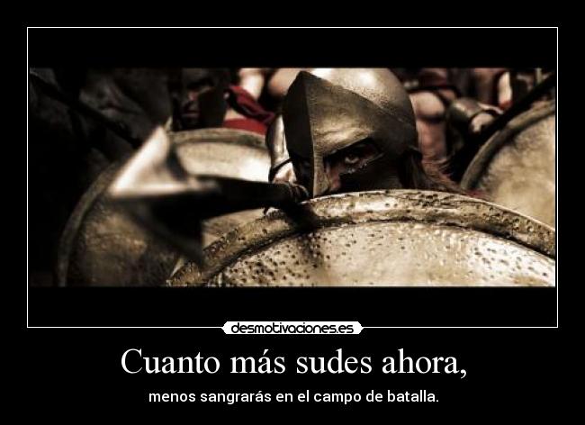 Cuanto más sudes ahora, -