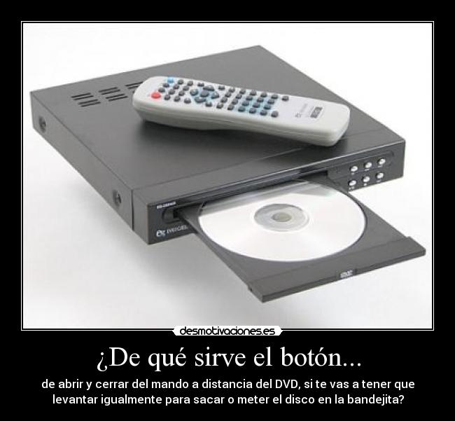 ¿De qué sirve el botón... - de abrir y cerrar del mando a distancia del DVD, si te vas a tener que
levantar igualmente para sacar o meter el disco en la bandejita?