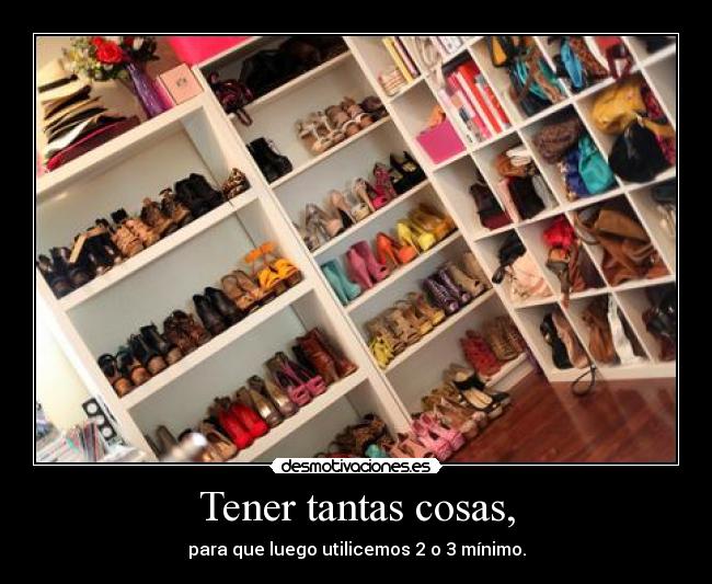 Tener tantas cosas, - para que luego utilicemos 2 o 3 mínimo.