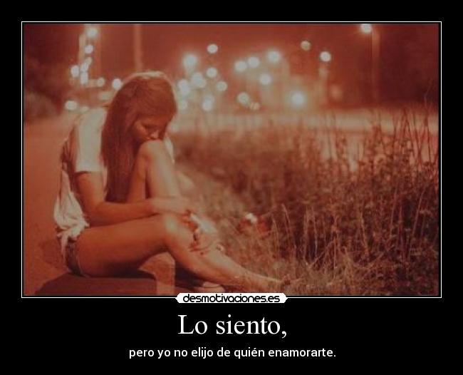 Lo siento, - pero yo no elijo de quién enamorarte.