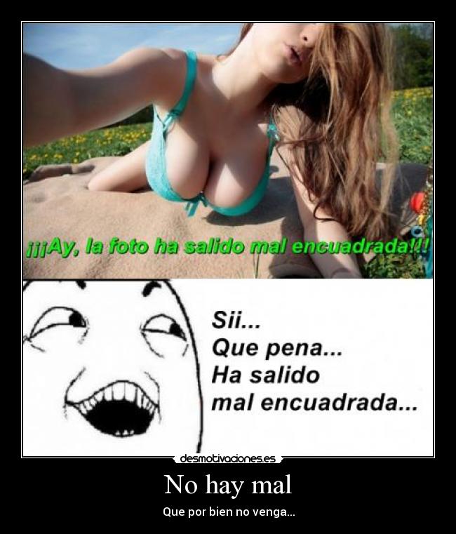 No hay mal - Que por bien no venga...