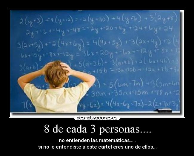 8 de cada 3 personas.... - no entienden las matemáticas.....
si no le entendiste a este cartel eres uno de ellos...