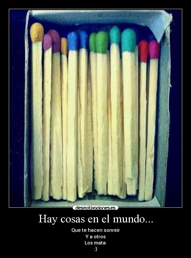 Hay cosas en el mundo... - Que te hacen sonreir
Y a otros
Los mata
:)