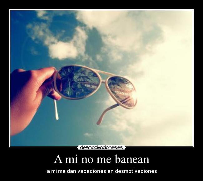 A mi no me banean - a mi me dan vacaciones en desmotivaciones