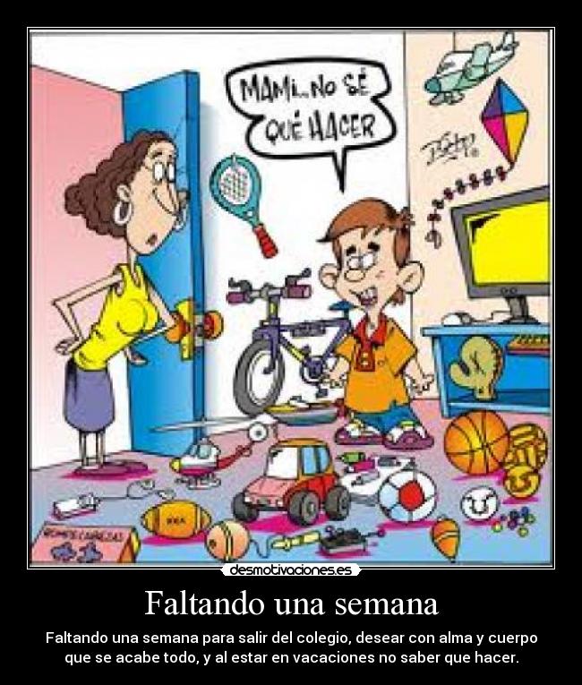 Faltando una semana - Faltando una semana para salir del colegio, desear con alma y cuerpo
que se acabe todo, y al estar en vacaciones no saber que hacer.