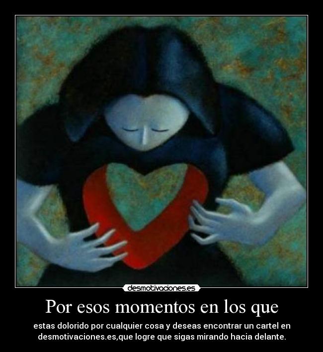 Por esos momentos en los que - estas dolorido por cualquier cosa y deseas encontrar un cartel en
desmotivaciones.es,que logre que sigas mirando hacia delante.