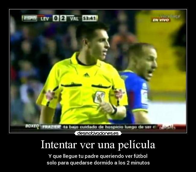 Intentar ver una película - Y que llegue tu padre queriendo ver fútbol
solo para quedarse dormido a los 2 minutos