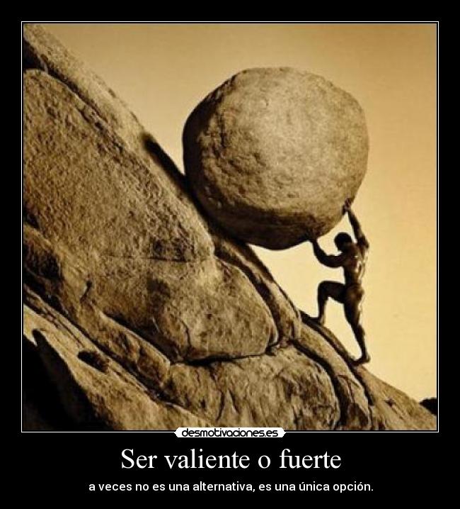 Ser valiente o fuerte - a veces no es una alternativa, es una única opción.