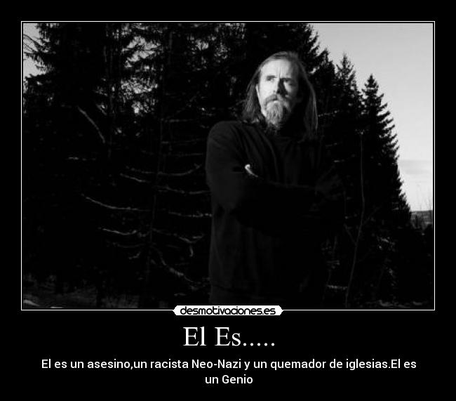 El Es..... - El es un asesino,un racista Neo-Nazi y un quemador de iglesias.El es un Genio