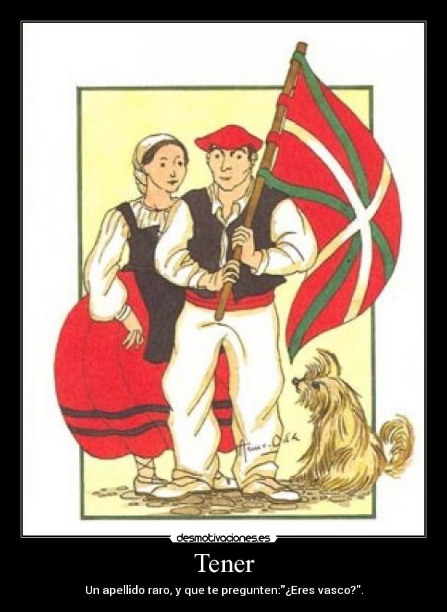 Tener - Un apellido raro, y que te pregunten:¿Eres vasco?.