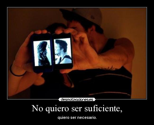 No quiero ser suficiente, -