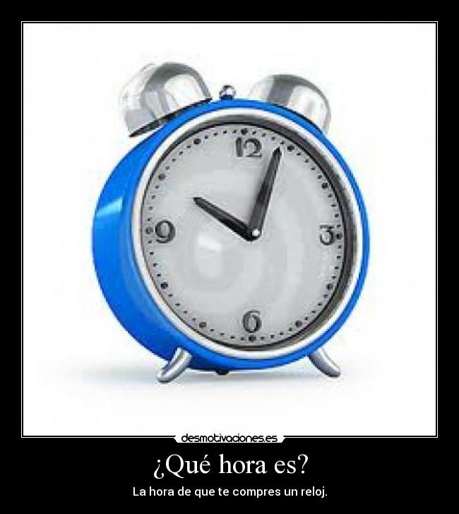 ¿Qué hora es? - La hora de que te compres un reloj.