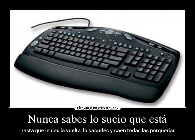 Nunca sabes lo sucio que está - hasta que le das la vuelta, lo sacudes y caen todas las porquerias