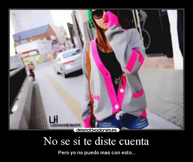 No se si te diste cuenta - Pero yo no puedo mas con esto...