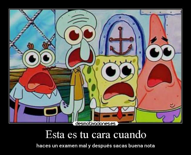 Esta es tu cara cuando - haces un examen mal y después sacas buena nota