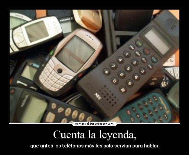 Cuenta la leyenda, - que antes los teléfonos móviles solo servían para hablar.