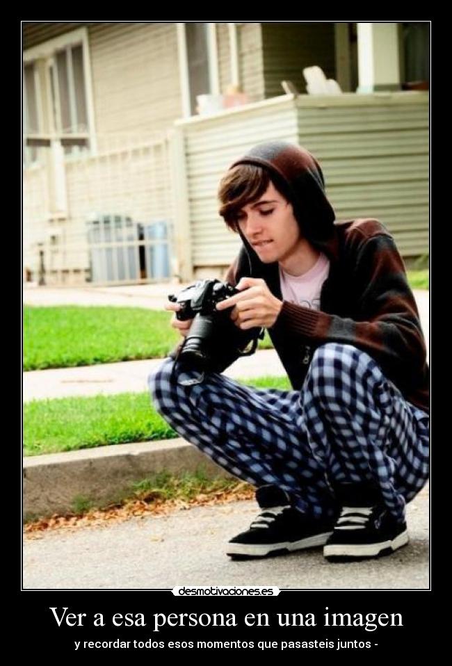 Ver a esa persona en una imagen - y recordar todos esos momentos que pasasteis juntos -
