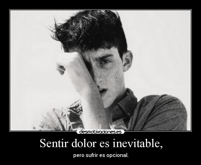 Sentir dolor es inevitable, - pero sufrir es opcional.