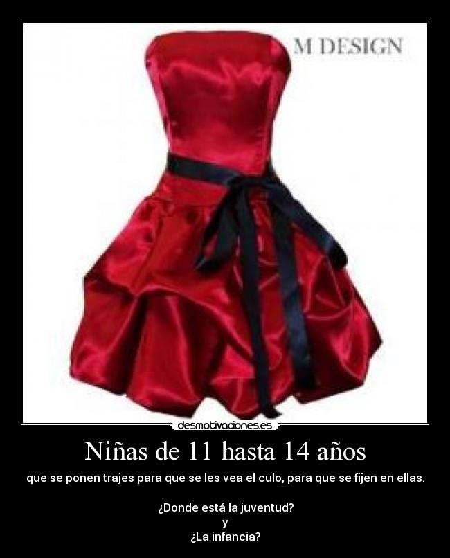 Niñas de 11 hasta 14 años - que se ponen trajes para que se les vea el culo, para que se fijen en ellas.

¿Donde está la juventud?
y
¿La infancia?