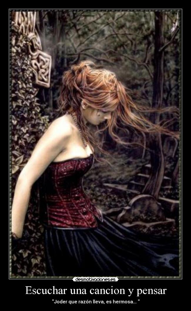 Escuchar una cancion y pensar - Joder que razón lleva, es hermosa... 