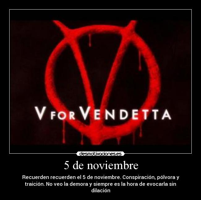 5 de noviembre - Recuerden recuerden el 5 de noviembre. Conspiración, pólvora y
traición. No veo la demora y siempre es la hora de evocarla sin
dilación