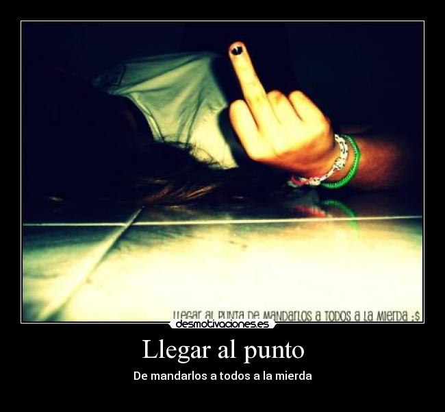 Llegar al punto - De mandarlos a todos a la mierda