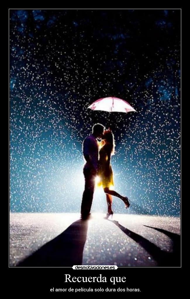 Recuerda que - el amor de película solo dura dos horas.