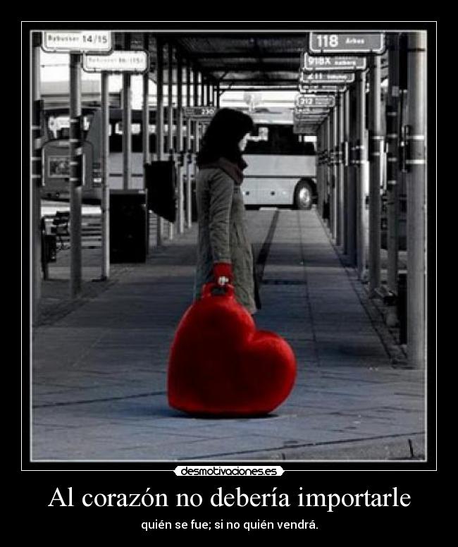 Al corazón no debería importarle - quién se fue; si no quién vendrá.