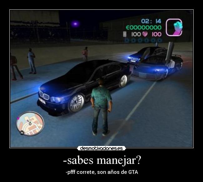 -sabes manejar? - -pfff correte, son años de GTA