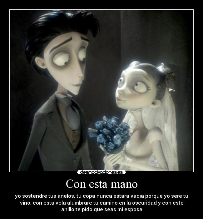 Con esta mano - yo sostendre tus anelos, tu copa nunca estara vacia porque yo sere tu
vino, con esta vela alumbrare tu camino en la oscuridad y con este
anillo te pido que seas mi esposa