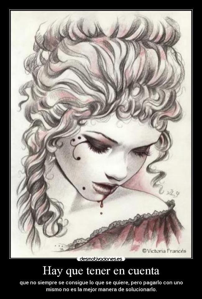 Hay que tener en cuenta - que no siempre se consigue lo que se quiere, pero pagarlo con uno
mismo no es la mejor manera de solucionarlo.