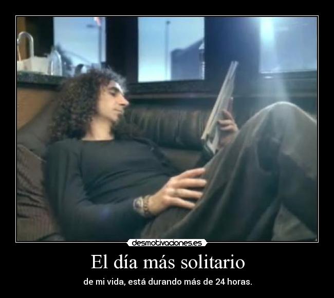 El día más solitario - de mi vida, está durando más de 24 horas.