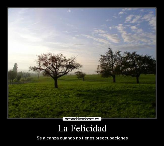 La Felicidad - Se alcanza cuando no tienes preocupaciones