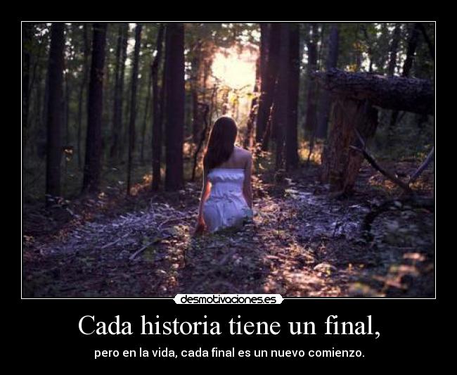 Cada historia tiene un final, - pero en la vida, cada final es un nuevo comienzo.