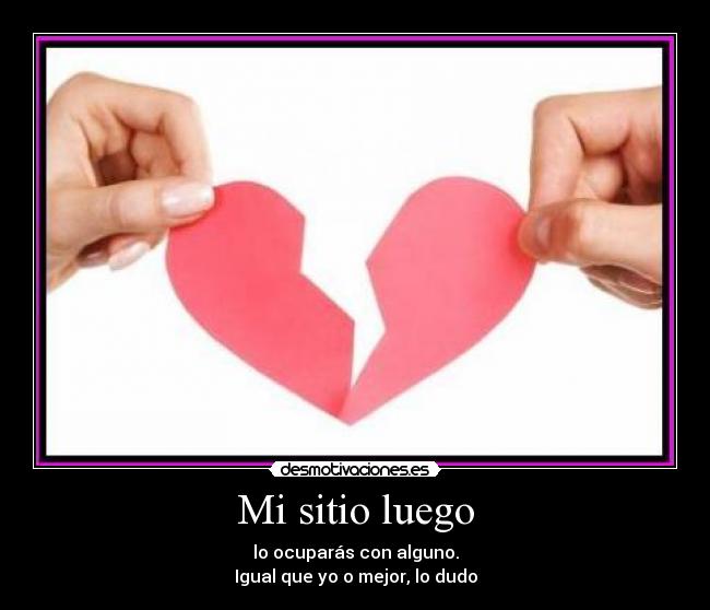 Mi sitio luego - lo ocuparás con alguno.
Igual que yo o mejor, lo dudo