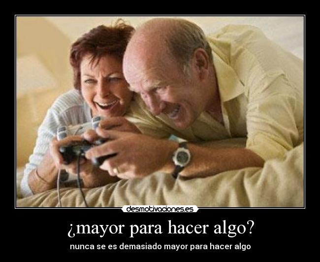 ¿mayor para hacer algo? - nunca se es demasiado mayor para hacer algo
