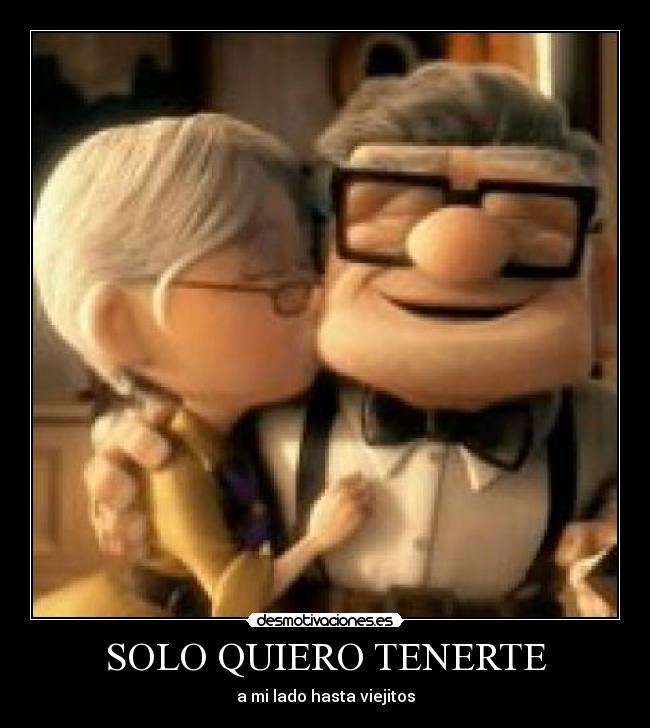 SOLO QUIERO TENERTE - a mi lado hasta viejitos